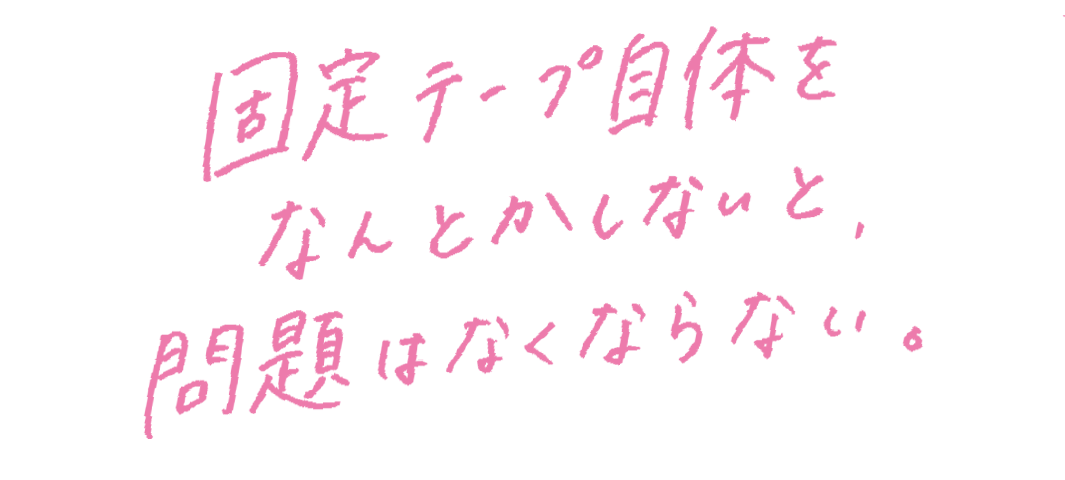 固定テープ自体をたんとかしないと、問題はなくならない。