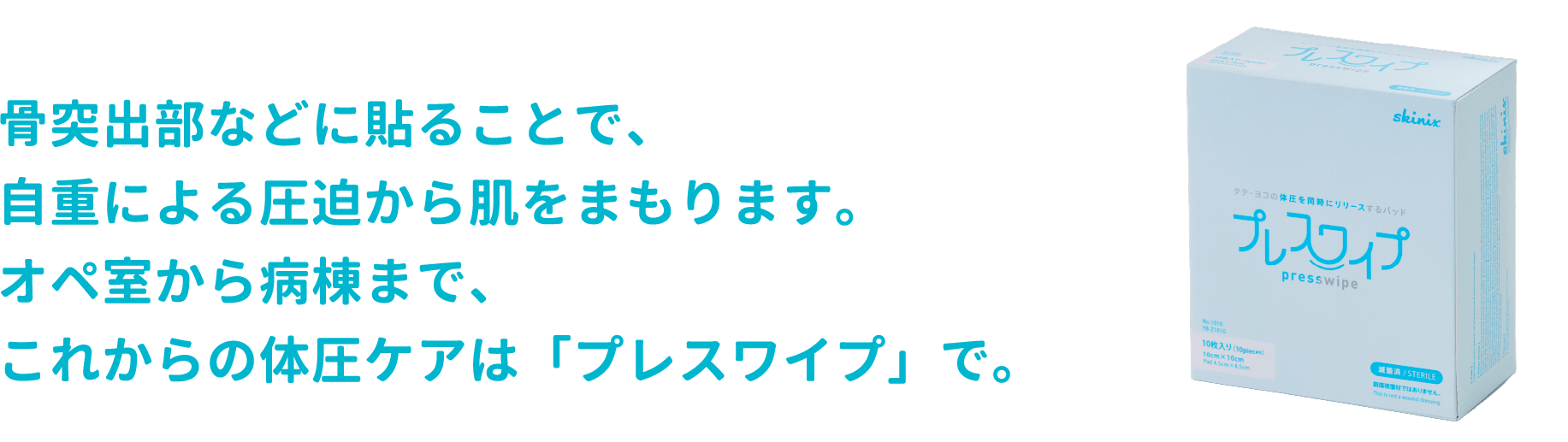 骨突出部などに貼ることで、自重による圧迫から肌をまもります。オペ室から病棟まで、これからの体圧ケアは「プレスワイプ」で。