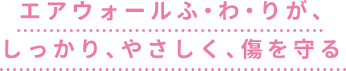 エアウォールふ・わ・りが、しっかり、やさしく