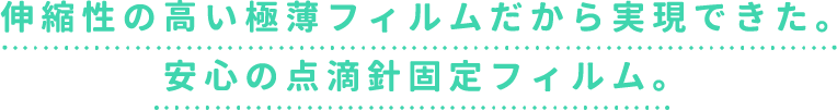 伸縮性の高い極薄フィルムだから実現できた。