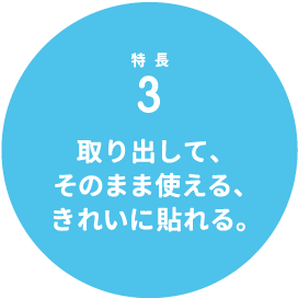 特長3 取り出して、そのまま使える、きれいに貼れる。