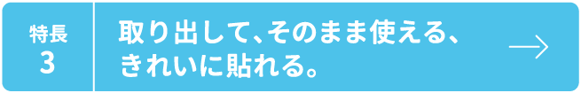 特長3 取り出して、そのまま使える、きれいに貼れる。