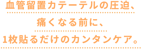 血管留置カテーテルの圧迫、痛くなる前に