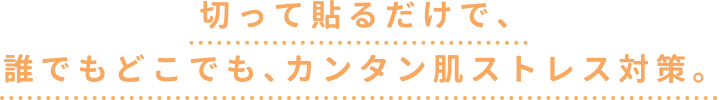 切って貼るだけで、カンタン肌ストレス対策