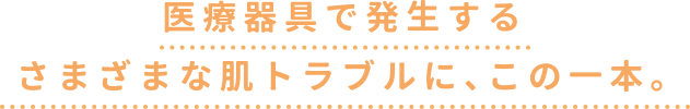 器具で発生するさまざまな肌トラブルに、この一本。