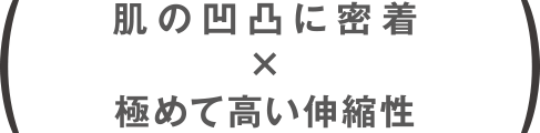 肌の凹凸に密着×極めて高い伸縮性