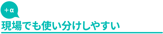 現場でも使い分けしやすい