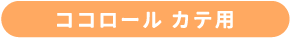 ココロール カテ用