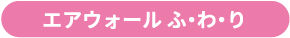 エアウォール ふ・わ・り