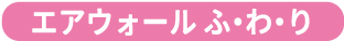 エアウォール ふ・わ・り