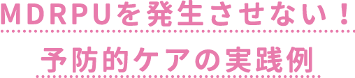 MDRPUを発生させない！予防的ケアの実践例